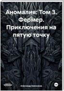 Аномалия: Том 3. Фермер. Приключения на пятую точку