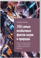 300 самых необычных фактов науки и природы. Наука и природа: факты о животных, растениях, космосе и физических явлениях