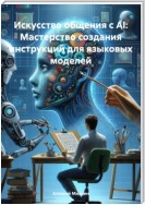 Искусство общения с AI: Мастерство создания инструкций для языковых моделей