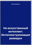 Не искусственный интеллект. Интеллектуализация разведки