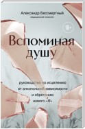 Вспоминая душу. Руководство по исцелению от алкогольной зависимости и обретению нового «Я»