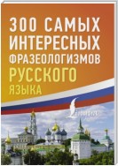 300 самых интересных фразеологизмов русского языка