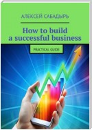 How to build a successful business. Practical guide