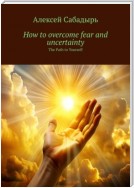 How to overcome fear and uncertainty. The Path to Yourself