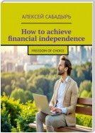 How to achieve financial independence. Freedom of choice