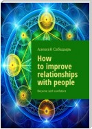 How to improve relationships with people. Become self-confident