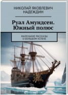 Руал Амундсен. Южный полюс. Маленькие рассказы о большом успехе