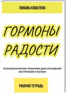 Гормоны радости. Психологические практики для улучшения настроения и жизни. (Рабочая тетрадь)