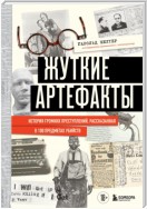 Жуткие артефакты. История громких преступлений, рассказанная в 100 предметах убийств