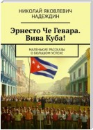 Эрнесто Че Гевара. Вива Куба! Маленькие рассказы о большом успехе