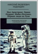 Нил Армстронг, Эдвин Олдрин, Майкл Коллинз. Первые люди на Луне. Маленькие рассказы о большом успехе