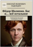 Фёдор Шаляпин. Бас и… всё остальное. Маленькие рассказы о большом успехе