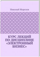 Курс лекций по дисциплине «Электронный бизнес»