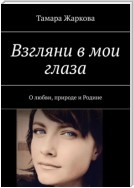 Взгляни в мои глаза. О любви, природе и Родине