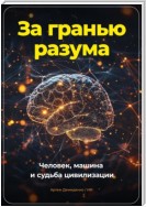 За гранью разума. Человек, машина и судьба цивилизации