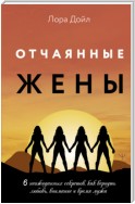 Отчаянные жены. 6 неожиданных секретов, как вернуть любовь, внимание и время мужа