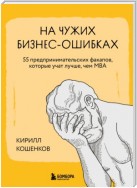 На чужих бизнес-ошибках. 55 предпринимательских факапов, которые учат лучше, чем МБА