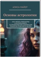 Основы астрологии. Как читать гороскопы и использовать астрологические знания для принятия решений в жизни