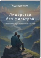 Лидерство без фильтров. Откровенный разговор отца с сыном