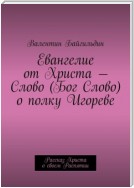 Евангелие от Христа – Слово (Бог Слово) о полку Игореве. Рассказ Христа о своем Распятии