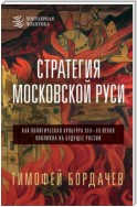 Стратегия Московской Руси. Как политическая культура XIII–XV веков повлияла на будущее России