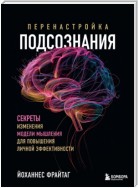 Перенастройка подсознания. Секреты изменения модели мышления для повышения личной эффективности