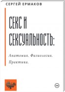 Секс и сексуальность. Анатомия. Физиология. Практика