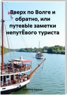 Вверх по Волге и обратно, или путевЫе заметки непутЁвого туриста