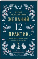 Время исполнения желаний: 12 практик, чтобы отпустить прошлое и построить будущее