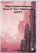 Миры Первой империи: Книга 31. Том 1. Мертвые не кричат!