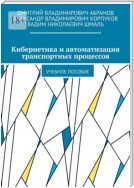 Кибернетика и автоматизация транспортных процессов. Учебное пособие