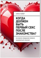 Когда должен быть первый секс после знакомства? На каком свидании можно заниматься сексом?