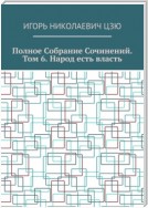 Полное собрание сочинений. Том 6. Народ есть власть