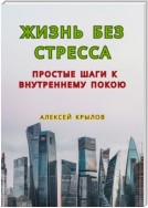 Жизнь без стресса: простые шаги к внутреннему покою. Простые шаги к внутреннему покою