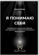 Я понимаю себя. Руководство к внутренней гармонии: Как справиться с негативными эмоциями и обрести баланс