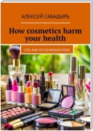 How cosmetics harm your health. Tips and recommendations