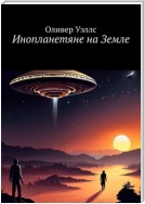 Инопланетяне на Земле. Новые горизонты: руководство по взаимодействию с инопланетными цивилизациями