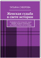 Женская судьба в свете истории. Разбивая хрустальную чашу любви, можно поранить не только руки, но и сердце