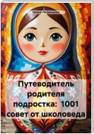 Путеводитель родителя подростка: 1001 совет от школоведа