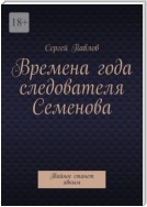 Времена года следователя Семенова. Тайное станет явным