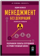 Менеджмент без декораций. Раскрываем таланты сотрудников и строим успешный бизнес