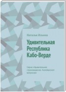 Удивительная Республика Кабо-Верде. Серия «Удивительное страноведение. Калейдоскоп вопросов»