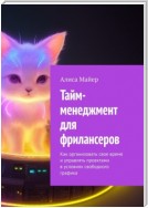 Тайм-менеджмент для фрилансеров. Как организовать свое время и управлять проектами в условиях свободного графика