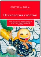 Психология счастья. Как достичь и поддерживать счастье в повседневной жизни