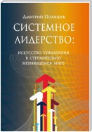 Системное лидерство. Искусство управления в стремительно меняющемся мире