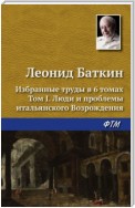 Избранные труды в 6 томах. Том 1. Люди и проблемы итальянского Возрождения