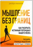 Мышление без границ. Как раскрыть истинный потенциал вашего мозга