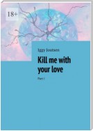 Kill me with your love. Part I