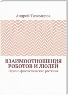 Взаимоотношения роботов и людей. Научно-фантастические рассказы