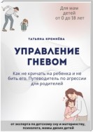 Управление гневом: как не кричать на ребенка и не бить его. Путеводитель по агрессии для родителей